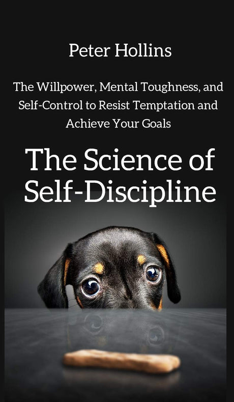 The Science of Self-Discipline: The Willpower, Mental Toughness, and Self-Control to Resist Temptation and Achieve Your Goals - ReadMoreDXB