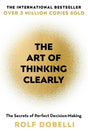 The Art of Thinking Clearly: Better Thinking, Better Decisions - ReadMoreDXB